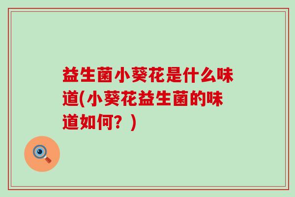 益生菌小葵花是什么味道(小葵花益生菌的味道如何？)
