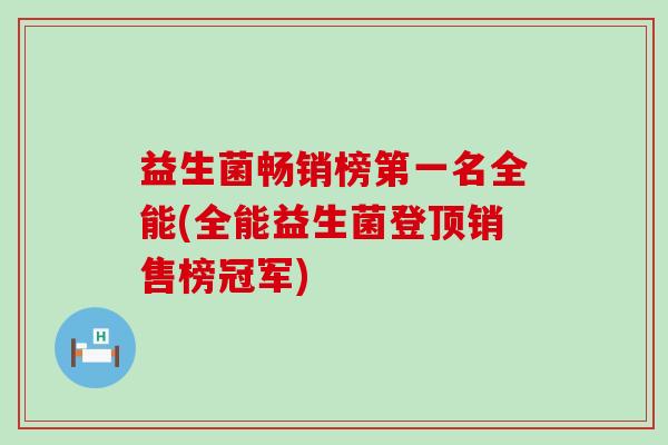 益生菌畅销榜第一名全能(全能益生菌登顶销售榜冠军)