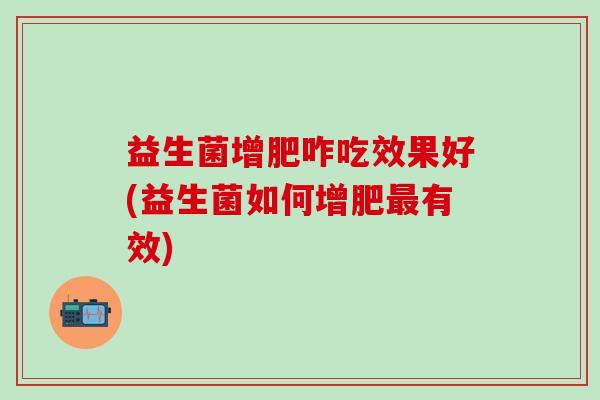 益生菌增肥咋吃效果好(益生菌如何增肥有效)