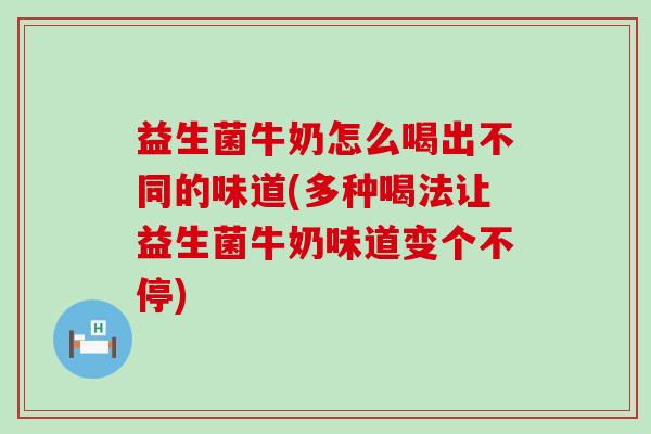 益生菌牛奶怎么喝出不同的味道(多种喝法让益生菌牛奶味道变个不停) 益生菌牛奶怎么喝出不同的味道(多种喝法让益生菌牛奶味道变个不停)