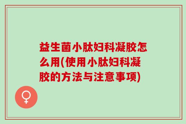 益生菌小肽凝胶怎么用(使用小肽凝胶的方法与注意事项) 益生菌小肽凝胶怎么用(使用小肽凝胶的方法与注意事项)