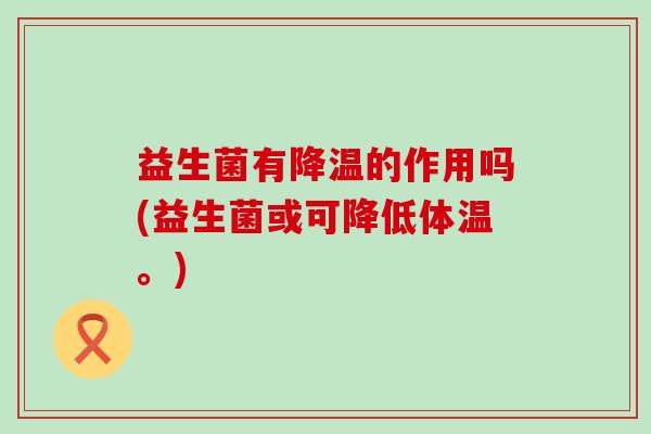 益生菌有降温的作用吗(益生菌或可降低体温。)