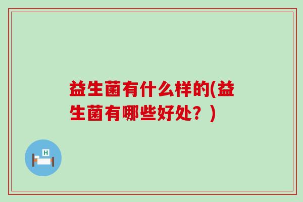 益生菌有什么样的(益生菌有哪些好处？)