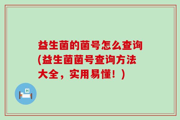 益生菌的菌号怎么查询(益生菌菌号查询方法大全，实用易懂！)