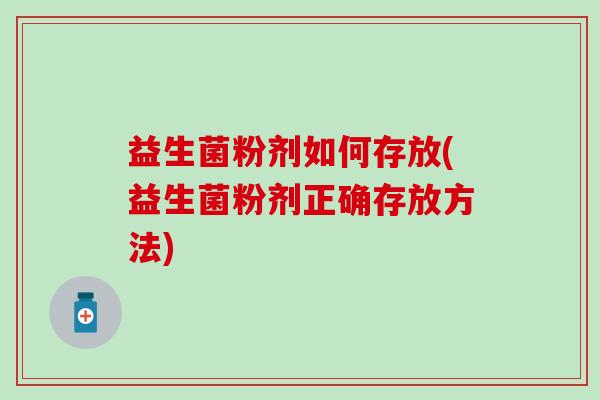 益生菌粉剂如何存放(益生菌粉剂正确存放方法)