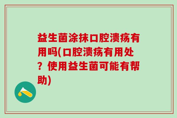 益生菌涂抹有用吗(有用处?使用益生菌可能有帮助) 益生菌涂抹有用吗(有用处?使用益生菌可能有帮助)