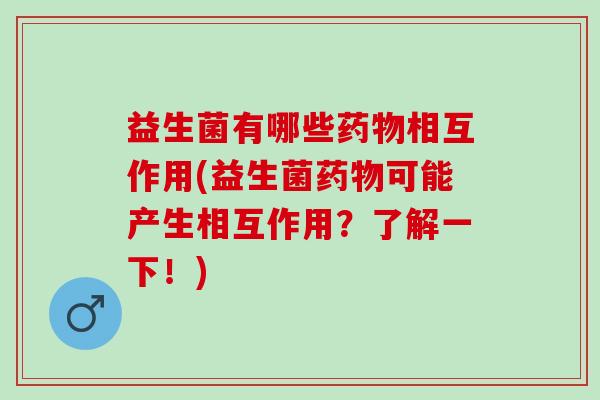 益生菌有哪些相互作用(益生菌可能产生相互作用?了解一下!) 益生菌有哪些相互作用(益生菌可能产生相互作用?了解一下!)