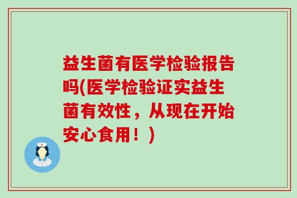 益生菌有医学检验报告吗(医学检验证实益生菌有效性，从现在开始安心食用！)