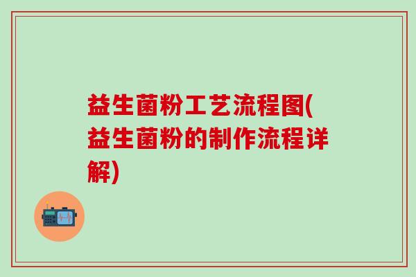 益生菌粉工艺流程图(益生菌粉的制作流程详解)