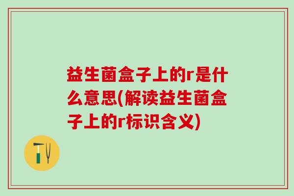 益生菌盒子上的r是什么意思(解读益生菌盒子上的r标识含义)