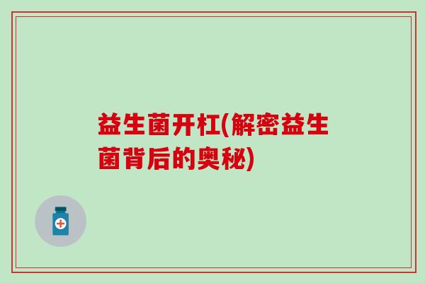 益生菌开杠(解密益生菌背后的奥秘)