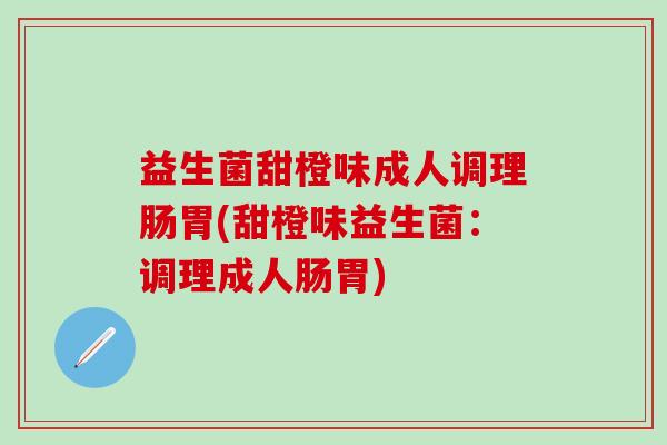 益生菌甜橙味成人调理肠胃(甜橙味益生菌：调理成人肠胃)