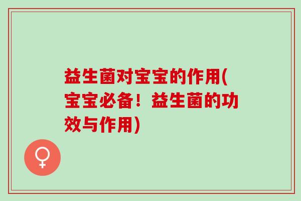 益生菌对宝宝的作用(宝宝必备！益生菌的功效与作用)