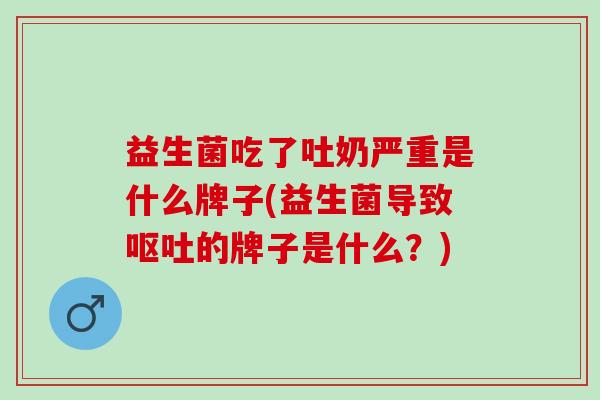 益生菌吃了吐奶严重是什么牌子(益生菌导致的牌子是什么？)