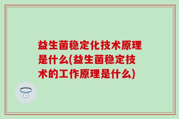 益生菌稳定化技术原理是什么(益生菌稳定技术的工作原理是什么)