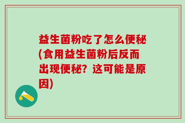 益生菌粉吃了怎么(食用益生菌粉后反而出现？这可能是原因)