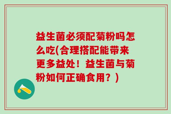 益生菌必须配菊粉吗怎么吃(合理搭配能带来更多益处！益生菌与菊粉如何正确食用？)