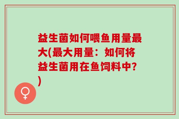 益生菌如何喂鱼用量大(大用量：如何将益生菌用在鱼饲料中？)