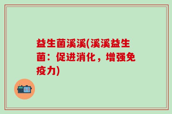 益生菌溪溪(溪溪益生菌：促进消化，增强力)