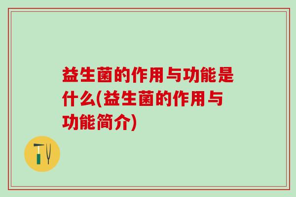 益生菌的作用与功能是什么(益生菌的作用与功能简介)