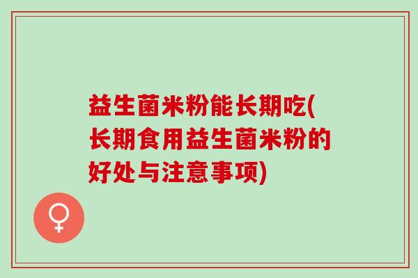 益生菌米粉能长期吃(长期食用益生菌米粉的好处与注意事项)