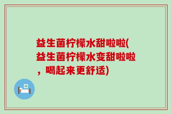 益生菌柠檬水甜啦啦(益生菌柠檬水变甜啦啦，喝起来更舒适)