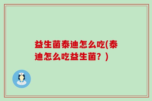 益生菌泰迪怎么吃(泰迪怎么吃益生菌？)