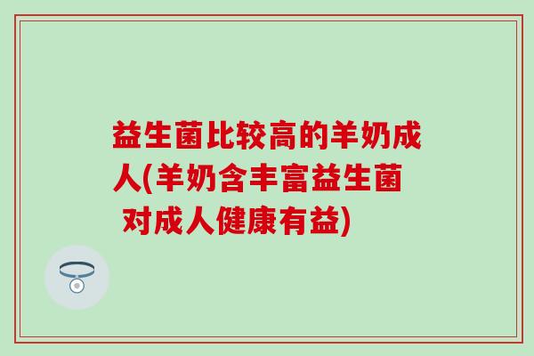 益生菌比较高的羊奶成人(羊奶含丰富益生菌 对成人健康有益)