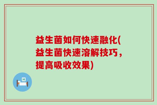 益生菌如何快速融化(益生菌快速溶解技巧，提高吸收效果)