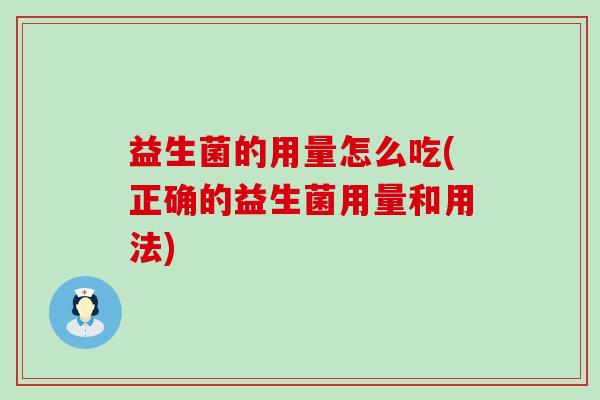 益生菌的用量怎么吃(正确的益生菌用量和用法)