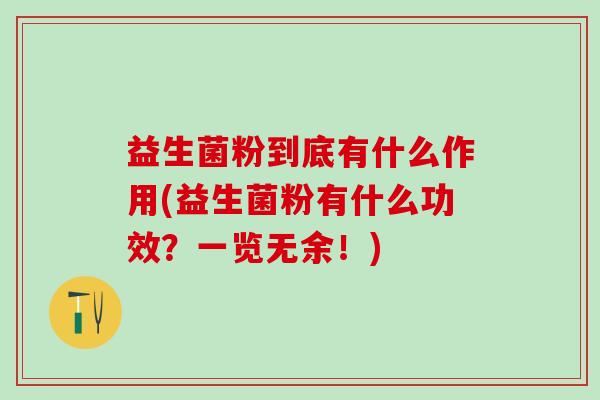 益生菌粉到底有什么作用(益生菌粉有什么功效？一览无余！)