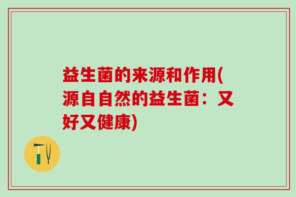 益生菌的来源和作用(源自自然的益生菌：又好又健康)