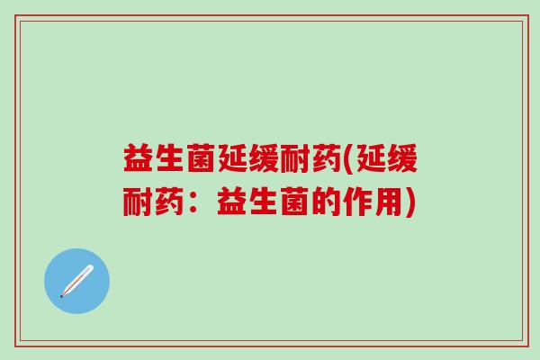 益生菌延缓耐药(延缓耐药：益生菌的作用)