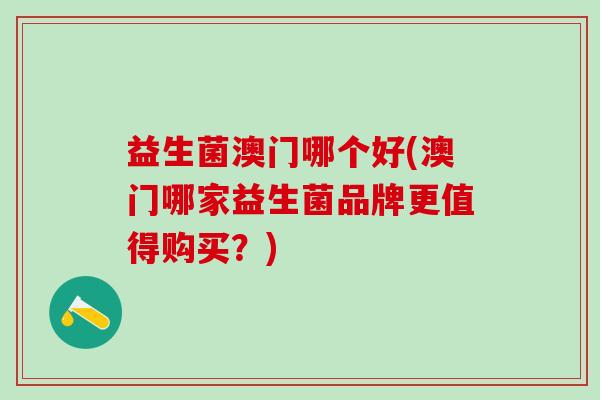 益生菌澳门哪个好(澳门哪家益生菌品牌更值得购买？)