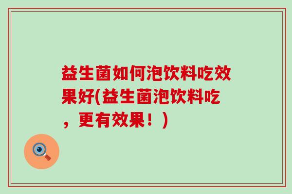 益生菌如何泡饮料吃效果好(益生菌泡饮料吃，更有效果！)