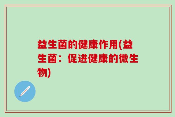 益生菌的健康作用(益生菌：促进健康的微生物)