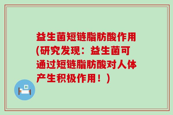 益生菌短链脂肪酸作用(研究发现：益生菌可通过短链脂肪酸对人体产生积极作用！)