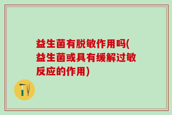 益生菌有脱敏作用吗(益生菌或具有缓解反应的作用)