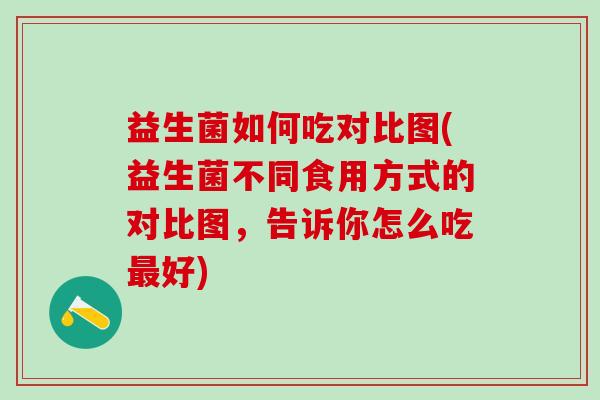 益生菌如何吃对比图(益生菌不同食用方式的对比图，告诉你怎么吃好)