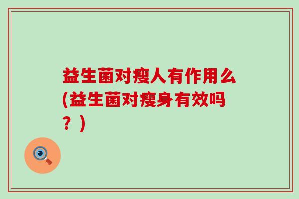 益生菌对瘦人有作用么(益生菌对瘦身有效吗？)