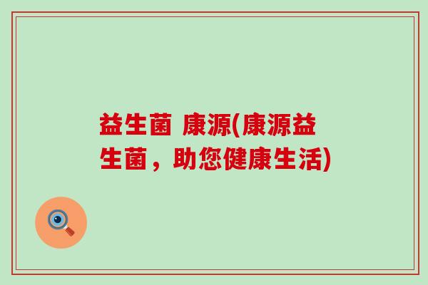 益生菌 康源(康源益生菌，助您健康生活)