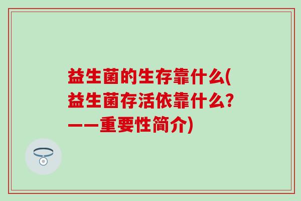 益生菌的生存靠什么(益生菌存活依靠什么？——重要性简介)
