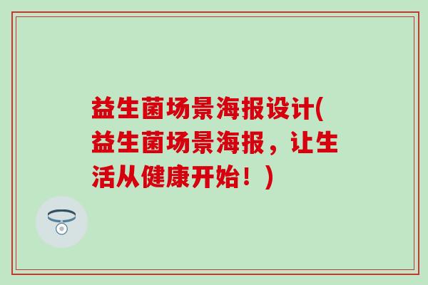 益生菌场景海报设计(益生菌场景海报，让生活从健康开始！)