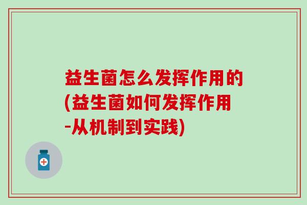 益生菌怎么发挥作用的(益生菌如何发挥作用-从机制到实践)
