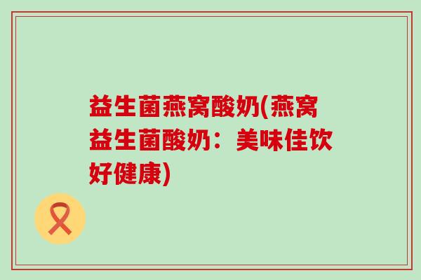 益生菌燕窝酸奶(燕窝益生菌酸奶：美味佳饮好健康)