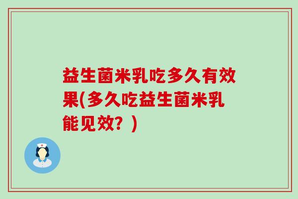 益生菌米乳吃多久有效果(多久吃益生菌米乳能见效？)