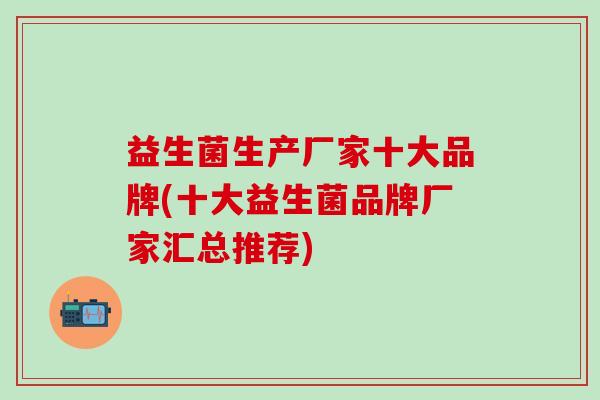 益生菌生产厂家十大品牌(十大益生菌品牌厂家汇总推荐)