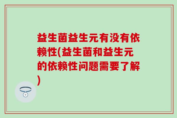 益生菌益生元有没有依赖性(益生菌和益生元的依赖性问题需要了解)