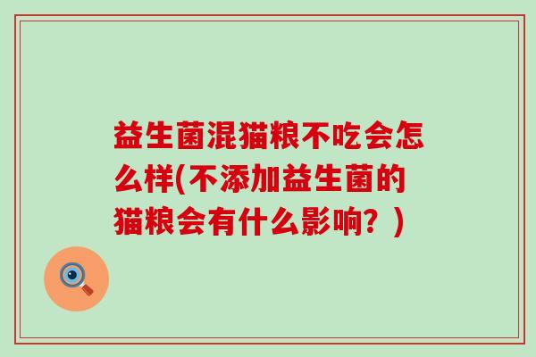 益生菌混猫粮不吃会怎么样(不添加益生菌的猫粮会有什么影响？)