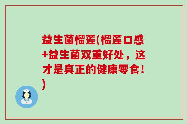 益生菌榴莲(榴莲口感+益生菌双重好处，这才是真正的健康零食！)